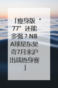 瘦身版“77”还能多强？NBA球星东契奇7月来沪出战热身赛