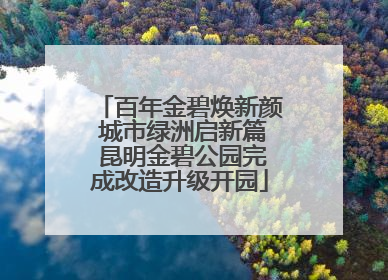 百年金碧焕新颜 城市绿洲启新篇 昆明金碧公园完成改造升级开园
