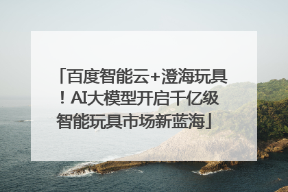 百度智能云+澄海玩具！AI大模型开启千亿级智能玩具市场新蓝海