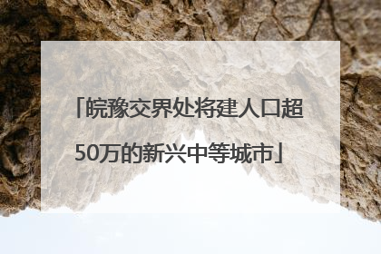 皖豫交界处将建人口超50万的新兴中等城市