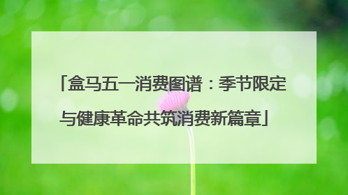 盒马五一消费图谱：季节限定与健康革命共筑消费新篇章