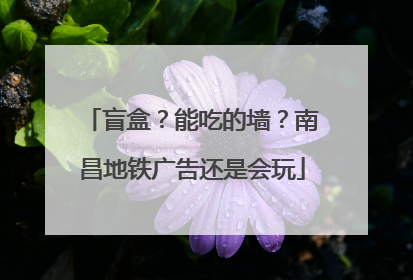 盲盒？能吃的墙？南昌地铁广告还是会玩