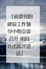 省委党的建设工作领导小组会议召开 胡昌升出席并讲话