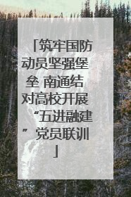 筑牢国防动员坚强堡垒 南通结对高校开展“五进融建”党员联训