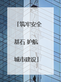 筑牢安全基石 护航城市建设