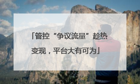 管控“争议流量”趁热变现，平台大有可为