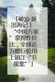 破浪·新出海记丨 “中国方案”拿捏性价比，全球近万艘巨轮用上镇江“节能桨”