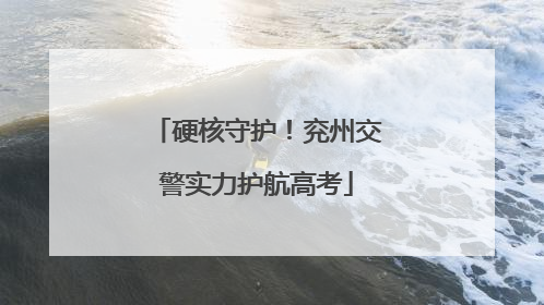 硬核守护！兖州交警实力护航高考