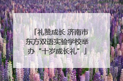 礼赞成长 济南市东方双语实验学校举办“十岁成长礼”