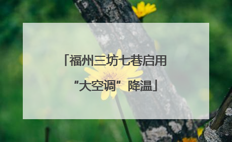 福州三坊七巷启用“大空调”降温