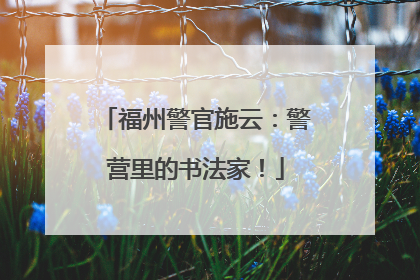 福州警官施云：警营里的书法家！