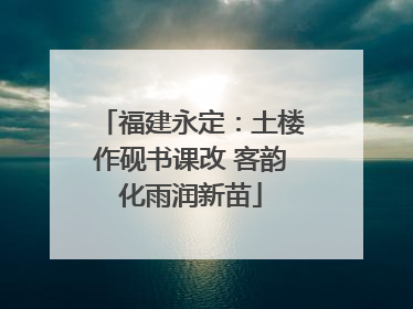 福建永定：土楼作砚书课改 客韵化雨润新苗