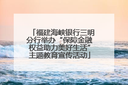 福建海峡银行三明分行举办“保障金融权益助力美好生活”主题教育宣传活动
