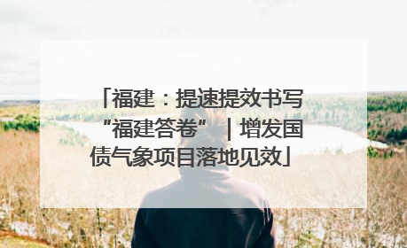 福建：提速提效书写“福建答卷”｜增发国债气象项目落地见效