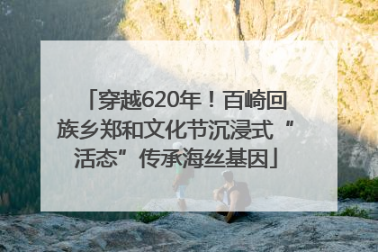 穿越620年！百崎回族乡郑和文化节沉浸式“活态”传承海丝基因