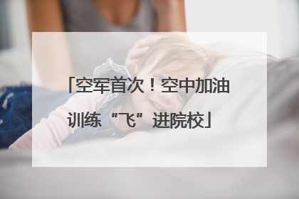 空军首次！空中加油训练“飞”进院校