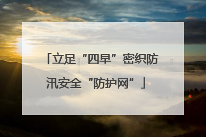 立足“四早”密织防汛安全“防护网”