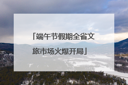 端午节假期全省文旅市场火爆开局