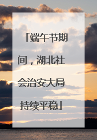 端午节期间，湖北社会治安大局持续平稳