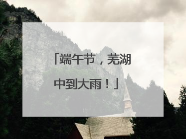 端午节，芜湖中到大雨！