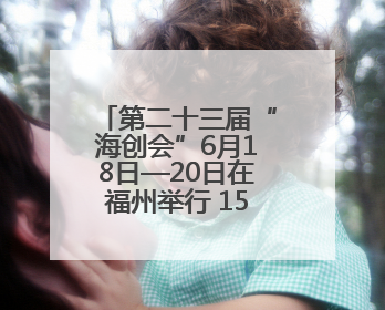 第二十三届“海创会”6月18日—20日在福州举行 15家厦企将携“黑科技”亮相