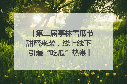 第二届亭林雪瓜节甜蜜来袭，线上线下引爆“吃瓜”热潮