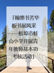 翰墨书芳华 板书展风采——蚌埠市蚌山小学开展青年教师基本功考核活动