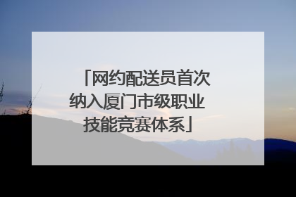 网约配送员首次纳入厦门市级职业技能竞赛体系