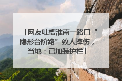 网友吐槽淮南一路口“隐形台阶路”致人摔伤，当地：已加装护栏