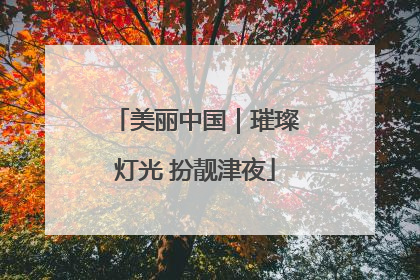 美丽中国｜璀璨灯光 扮靓津夜