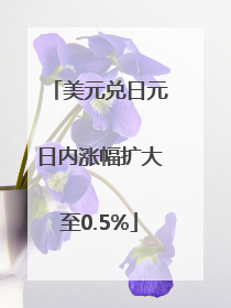 美元兑日元日内涨幅扩大至0.5%