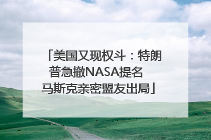 美国又现权斗：特朗普急撤NASA提名 马斯克亲密盟友出局