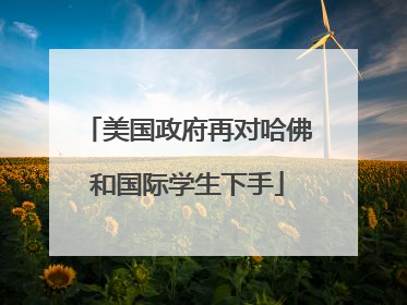 美国政府再对哈佛和国际学生下手
