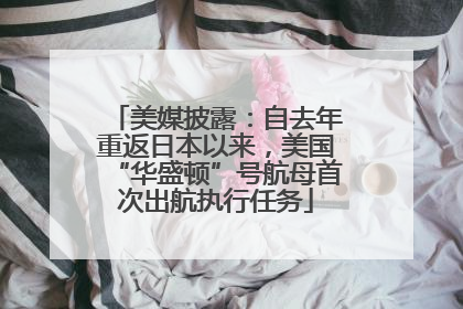 美媒披露：自去年重返日本以来，美国“华盛顿”号航母首次出航执行任务