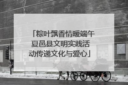粽叶飘香情暖端午 夏邑县文明实践活动传递文化与爱心