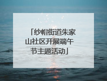 纱帽街道朱家山社区开展端午节主题活动