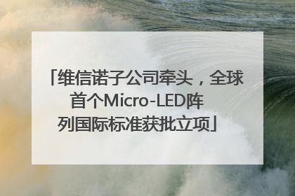 维信诺子公司牵头，全球首个Micro-LED阵列国际标准获批立项