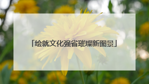 绘就文化强省璀璨新图景