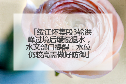 绥江怀集段3轮洪峰过境后缓慢退水，水文部门提醒：水位仍较高需做好防御