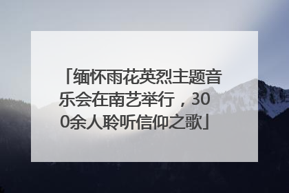 缅怀雨花英烈主题音乐会在南艺举行，300余人聆听信仰之歌