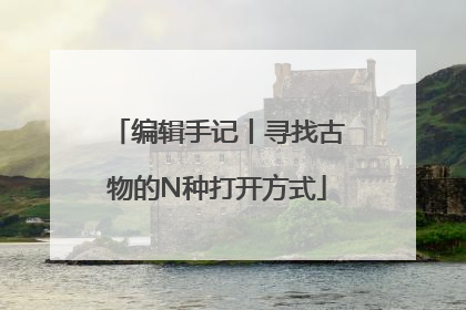 编辑手记丨寻找古物的N种打开方式
