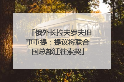 俄外长拉夫罗夫旧事重提：提议将联合国总部迁往索契