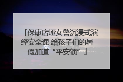 保康店垭女警沉浸式演绎安全课 给孩子们的暑假加道“平安锁”