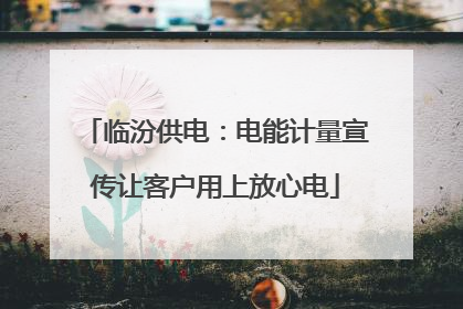 临汾供电：电能计量宣传让客户用上放心电