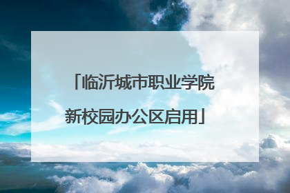 临沂城市职业学院新校园办公区启用
