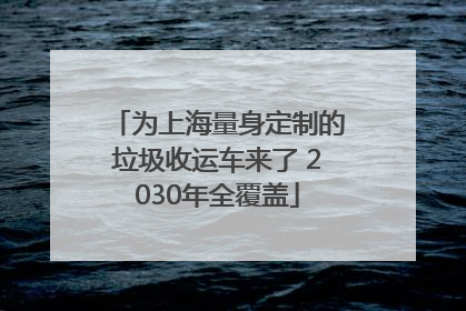 为上海量身定制的垃圾收运车来了 2030年全覆盖