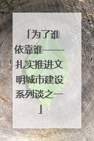 为了谁 依靠谁——扎实推进文明城市建设系列谈之一
