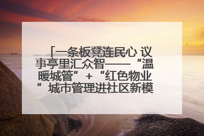 一条板凳连民心 议事亭里汇众智——“温暖城管”+“红色物业”城市管理进社区新模式绘就城市管理社区治理新画卷