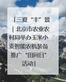 三夏“丰”景｜北京市农业农村局举办玉米小麦智能农机装备推广“田间日”活动