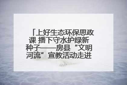 上好生态环保思政课 播下守水护绿新种子——房县“文明河流”宣教活动走进八一希望小学